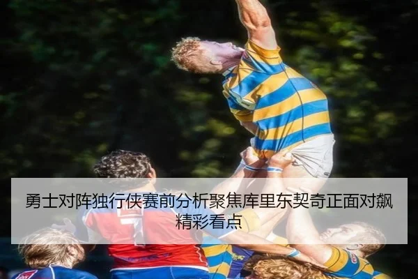 勇士对阵独行侠赛前分析聚焦库里东契奇正面对飙精彩看点
