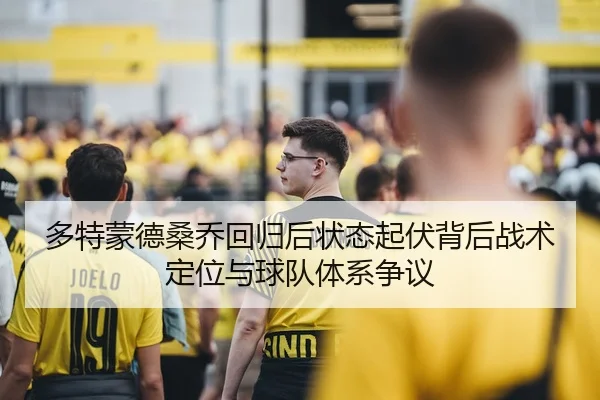 多特蒙德桑乔回归后状态起伏背后战术定位与球队体系争议