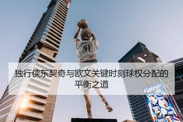 独行侠东契奇与欧文关键时刻球权分配的平衡之道