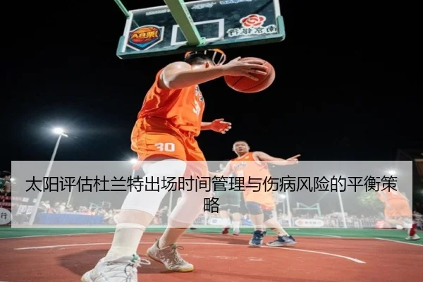 太阳评估杜兰特出场时间管理与伤病风险的平衡策略