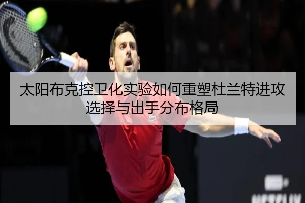 太阳布克控卫化实验如何重塑杜兰特进攻选择与出手分布格局