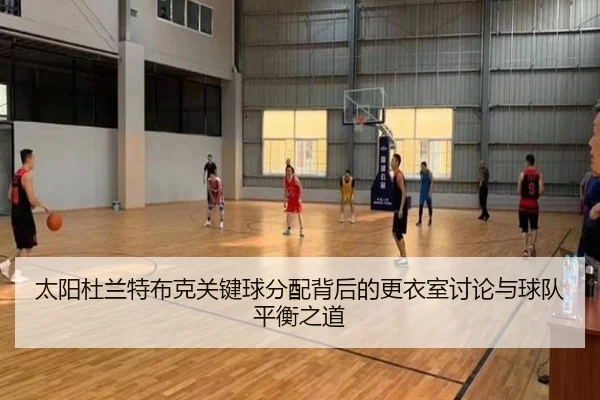 太阳杜兰特布克关键球分配背后的更衣室讨论与球队平衡之道
